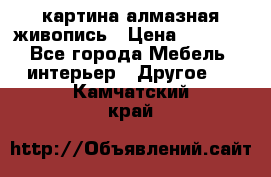 картина алмазная живопись › Цена ­ 2 000 - Все города Мебель, интерьер » Другое   . Камчатский край